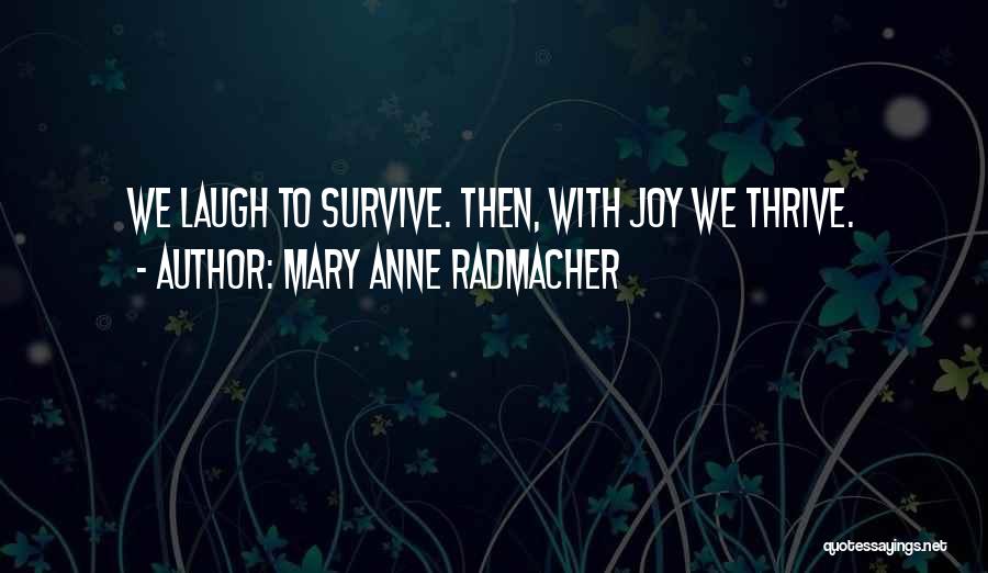 Mary Anne Radmacher Quotes: We Laugh To Survive. Then, With Joy We Thrive.