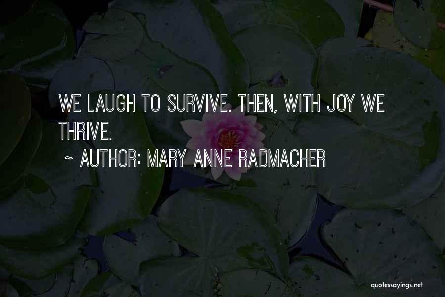 Mary Anne Radmacher Quotes: We Laugh To Survive. Then, With Joy We Thrive.