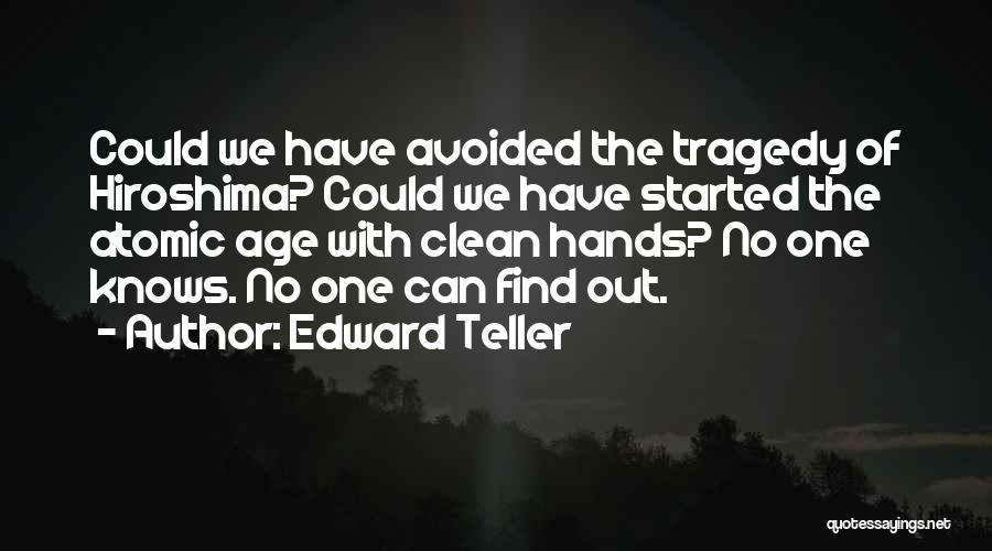 Edward Teller Quotes: Could We Have Avoided The Tragedy Of Hiroshima? Could We Have Started The Atomic Age With Clean Hands? No One
