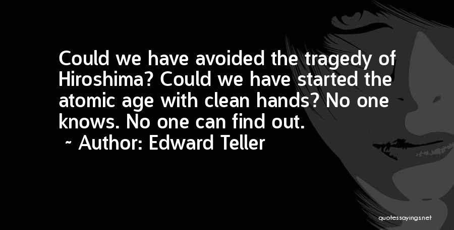 Edward Teller Quotes: Could We Have Avoided The Tragedy Of Hiroshima? Could We Have Started The Atomic Age With Clean Hands? No One