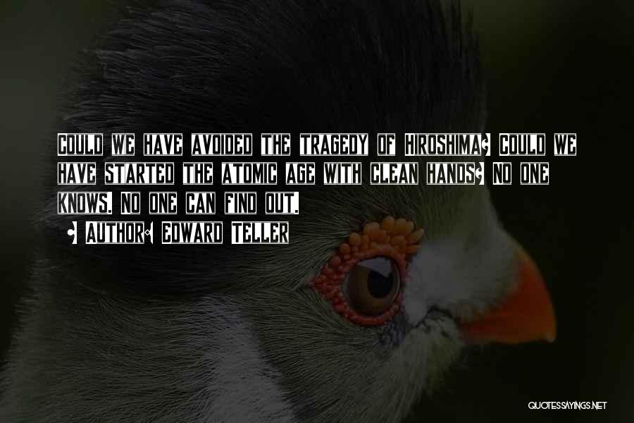 Edward Teller Quotes: Could We Have Avoided The Tragedy Of Hiroshima? Could We Have Started The Atomic Age With Clean Hands? No One