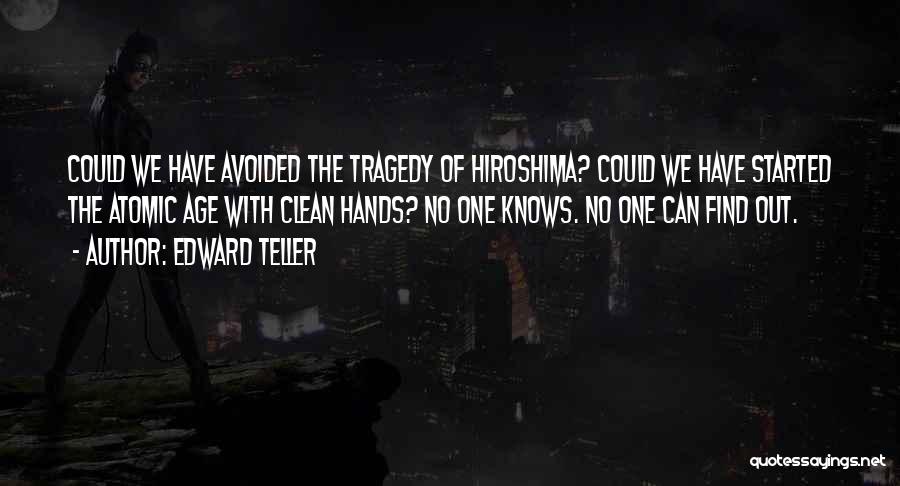 Edward Teller Quotes: Could We Have Avoided The Tragedy Of Hiroshima? Could We Have Started The Atomic Age With Clean Hands? No One