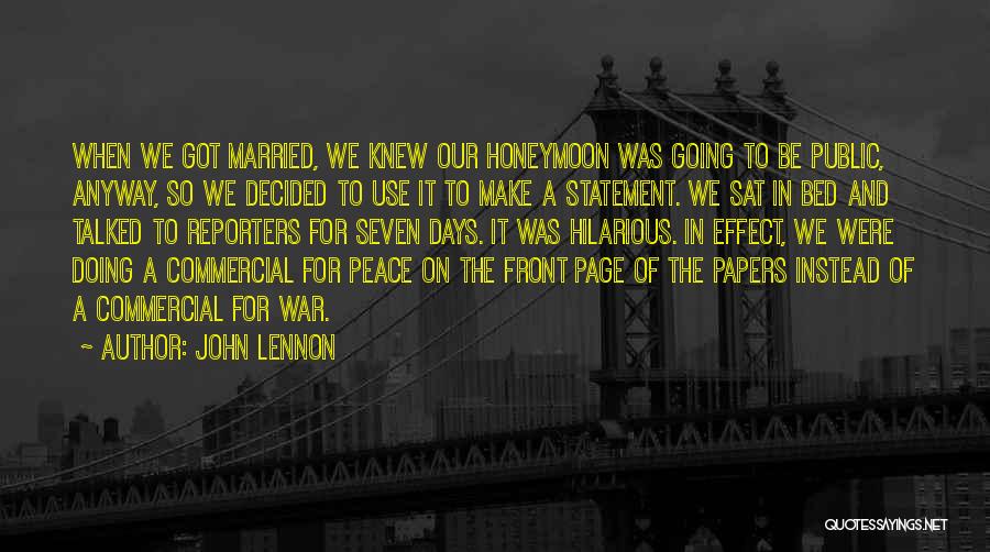 John Lennon Quotes: When We Got Married, We Knew Our Honeymoon Was Going To Be Public, Anyway, So We Decided To Use It