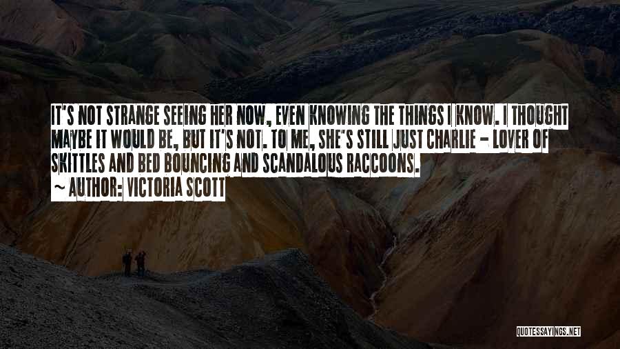 Victoria Scott Quotes: It's Not Strange Seeing Her Now, Even Knowing The Things I Know. I Thought Maybe It Would Be, But It's