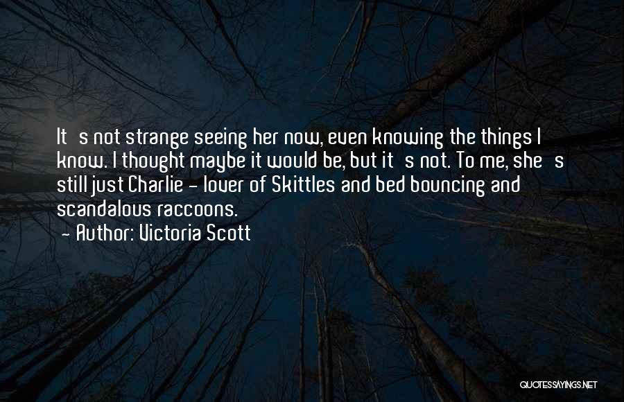 Victoria Scott Quotes: It's Not Strange Seeing Her Now, Even Knowing The Things I Know. I Thought Maybe It Would Be, But It's