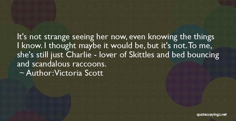 Victoria Scott Quotes: It's Not Strange Seeing Her Now, Even Knowing The Things I Know. I Thought Maybe It Would Be, But It's