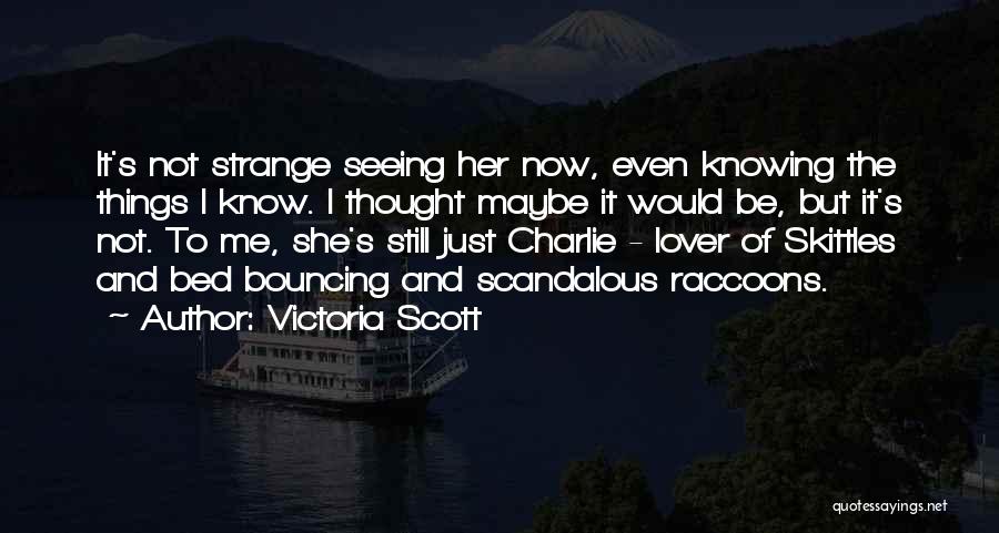 Victoria Scott Quotes: It's Not Strange Seeing Her Now, Even Knowing The Things I Know. I Thought Maybe It Would Be, But It's