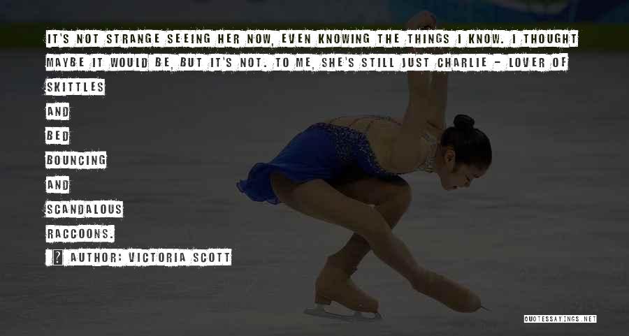 Victoria Scott Quotes: It's Not Strange Seeing Her Now, Even Knowing The Things I Know. I Thought Maybe It Would Be, But It's