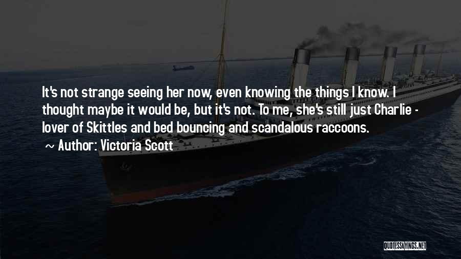 Victoria Scott Quotes: It's Not Strange Seeing Her Now, Even Knowing The Things I Know. I Thought Maybe It Would Be, But It's