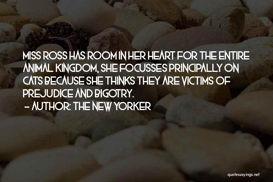 The New Yorker Quotes: Miss Ross Has Room In Her Heart For The Entire Animal Kingdom, She Focusses Principally On Cats Because She Thinks