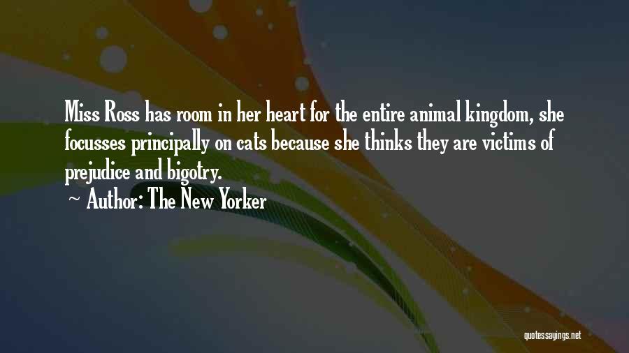 The New Yorker Quotes: Miss Ross Has Room In Her Heart For The Entire Animal Kingdom, She Focusses Principally On Cats Because She Thinks