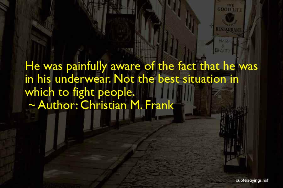 Christian M. Frank Quotes: He Was Painfully Aware Of The Fact That He Was In His Underwear. Not The Best Situation In Which To