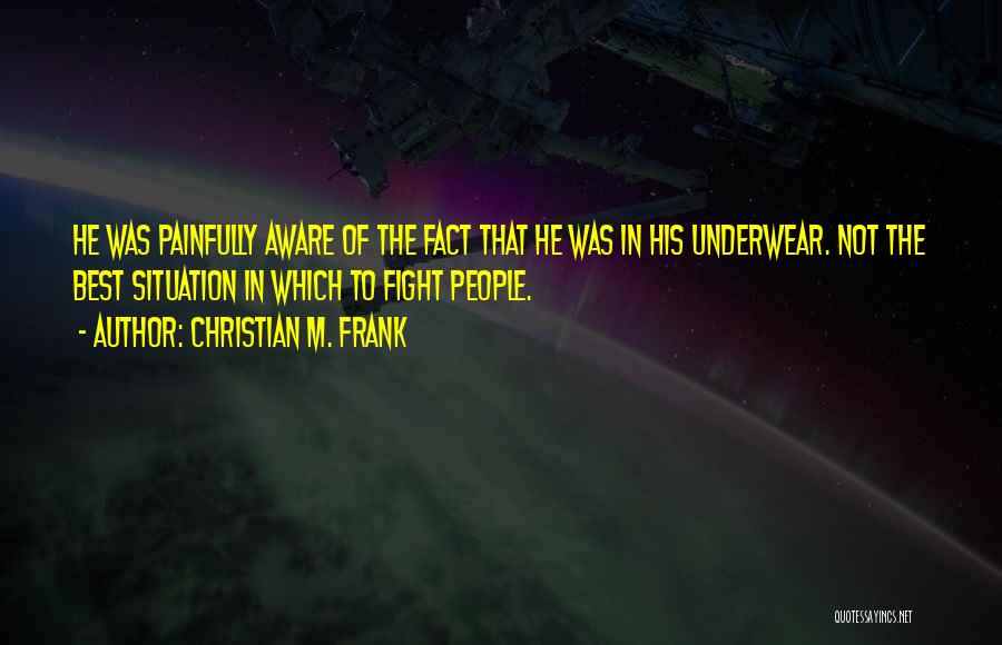 Christian M. Frank Quotes: He Was Painfully Aware Of The Fact That He Was In His Underwear. Not The Best Situation In Which To