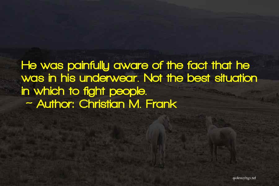 Christian M. Frank Quotes: He Was Painfully Aware Of The Fact That He Was In His Underwear. Not The Best Situation In Which To