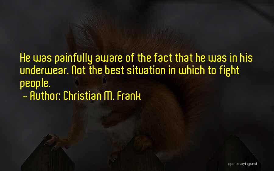 Christian M. Frank Quotes: He Was Painfully Aware Of The Fact That He Was In His Underwear. Not The Best Situation In Which To