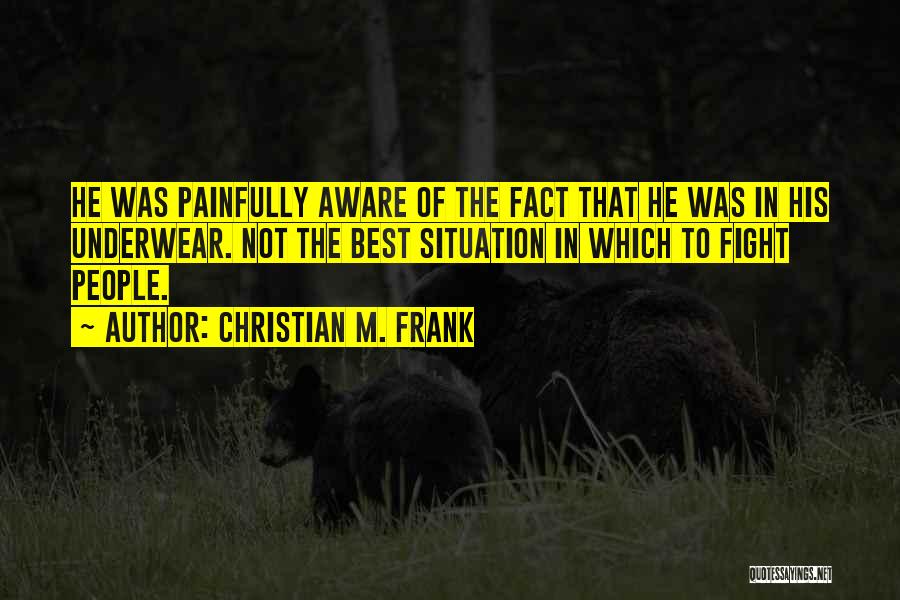 Christian M. Frank Quotes: He Was Painfully Aware Of The Fact That He Was In His Underwear. Not The Best Situation In Which To