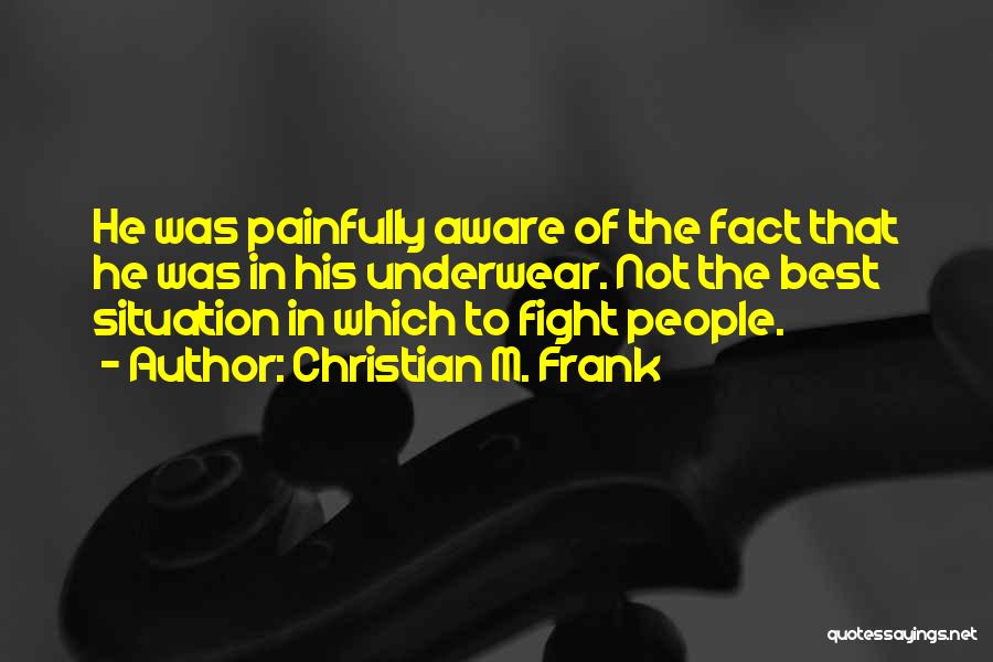 Christian M. Frank Quotes: He Was Painfully Aware Of The Fact That He Was In His Underwear. Not The Best Situation In Which To
