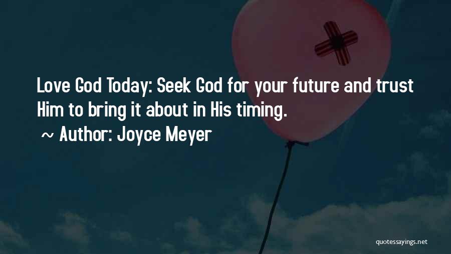 Joyce Meyer Quotes: Love God Today: Seek God For Your Future And Trust Him To Bring It About In His Timing.
