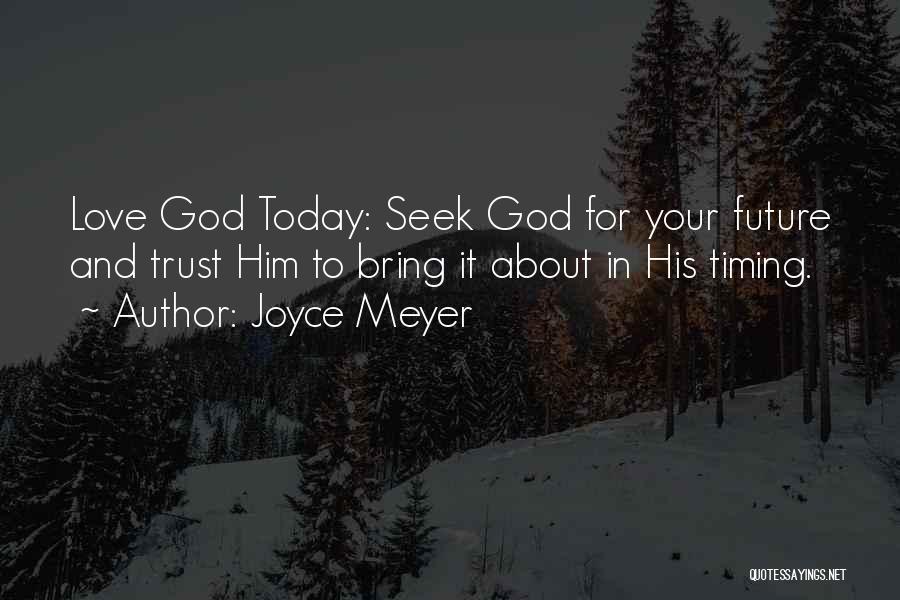 Joyce Meyer Quotes: Love God Today: Seek God For Your Future And Trust Him To Bring It About In His Timing.