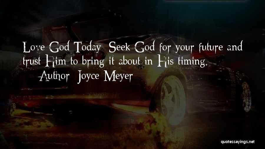 Joyce Meyer Quotes: Love God Today: Seek God For Your Future And Trust Him To Bring It About In His Timing.