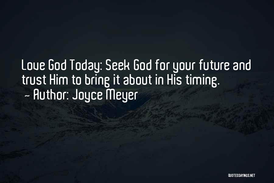Joyce Meyer Quotes: Love God Today: Seek God For Your Future And Trust Him To Bring It About In His Timing.
