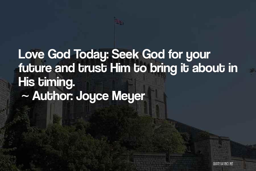 Joyce Meyer Quotes: Love God Today: Seek God For Your Future And Trust Him To Bring It About In His Timing.