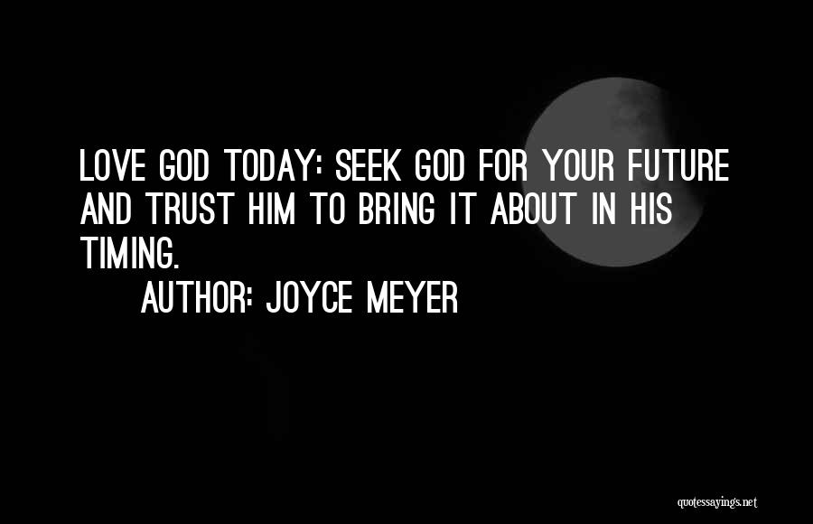 Joyce Meyer Quotes: Love God Today: Seek God For Your Future And Trust Him To Bring It About In His Timing.