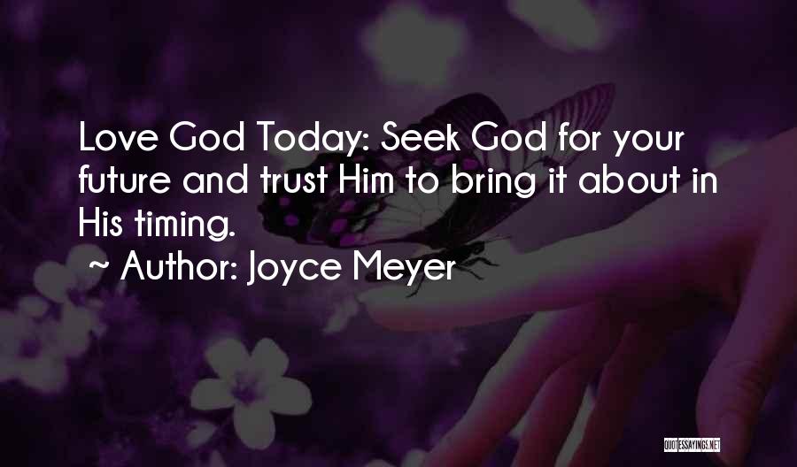 Joyce Meyer Quotes: Love God Today: Seek God For Your Future And Trust Him To Bring It About In His Timing.