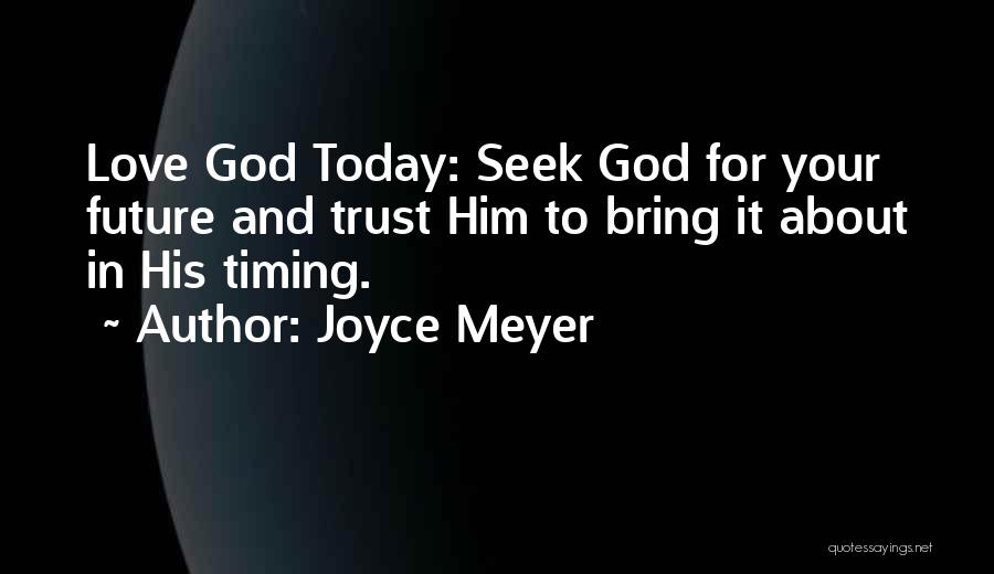 Joyce Meyer Quotes: Love God Today: Seek God For Your Future And Trust Him To Bring It About In His Timing.