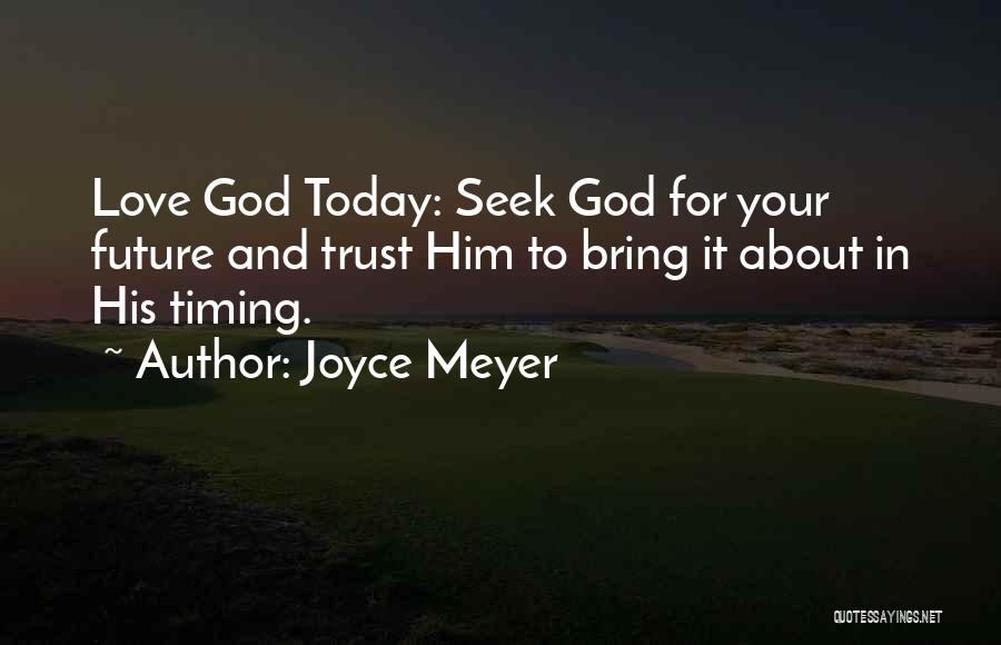 Joyce Meyer Quotes: Love God Today: Seek God For Your Future And Trust Him To Bring It About In His Timing.