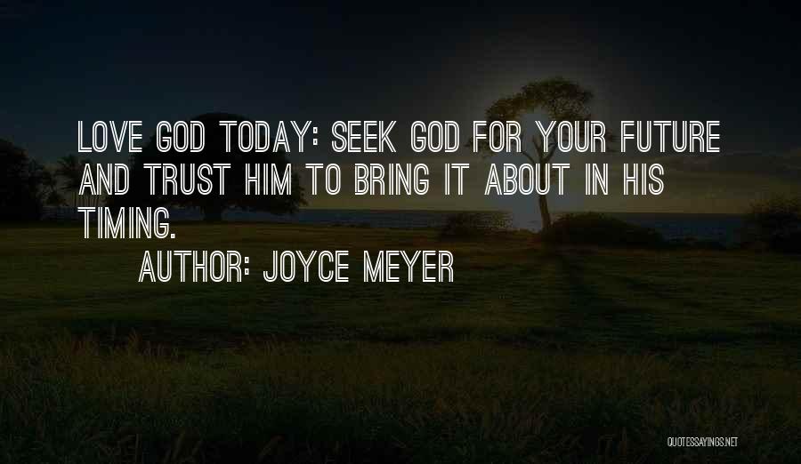 Joyce Meyer Quotes: Love God Today: Seek God For Your Future And Trust Him To Bring It About In His Timing.