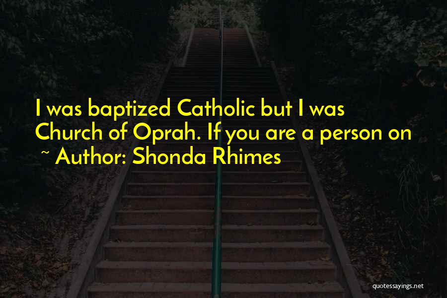 Shonda Rhimes Quotes: I Was Baptized Catholic But I Was Church Of Oprah. If You Are A Person On