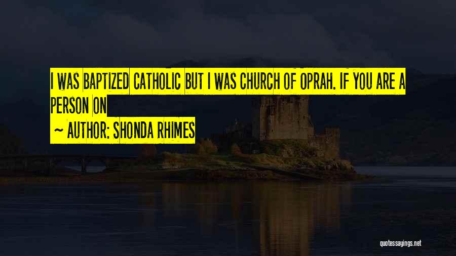 Shonda Rhimes Quotes: I Was Baptized Catholic But I Was Church Of Oprah. If You Are A Person On