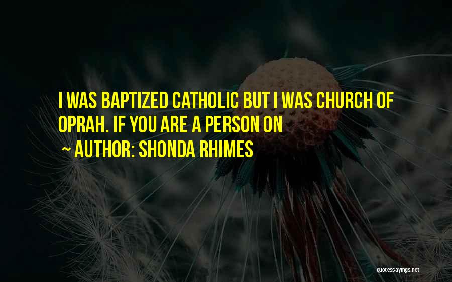 Shonda Rhimes Quotes: I Was Baptized Catholic But I Was Church Of Oprah. If You Are A Person On