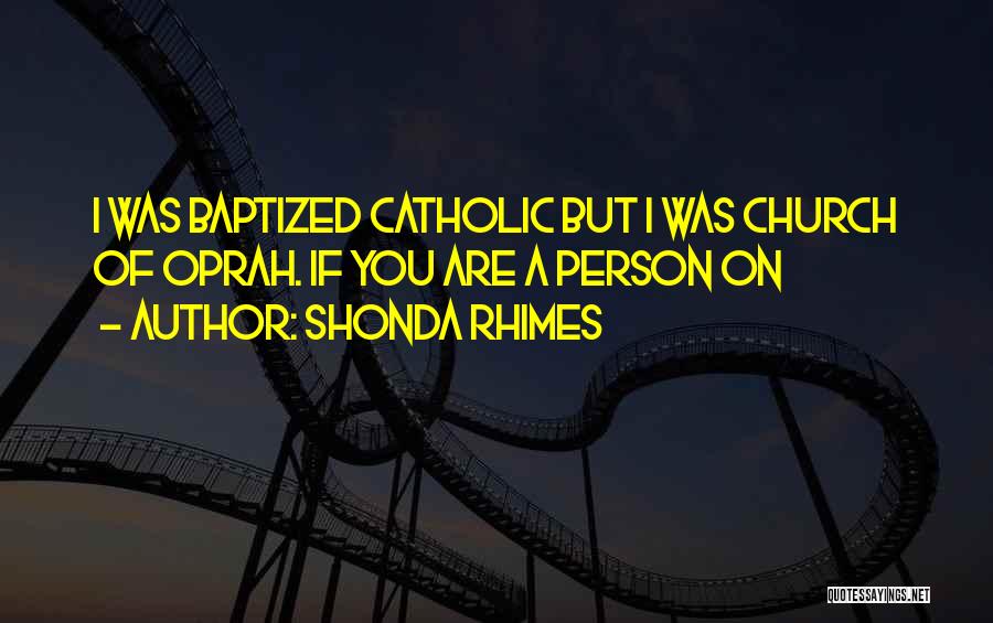Shonda Rhimes Quotes: I Was Baptized Catholic But I Was Church Of Oprah. If You Are A Person On