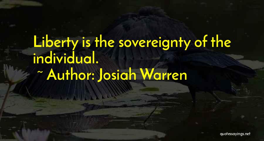 Josiah Warren Quotes: Liberty Is The Sovereignty Of The Individual.