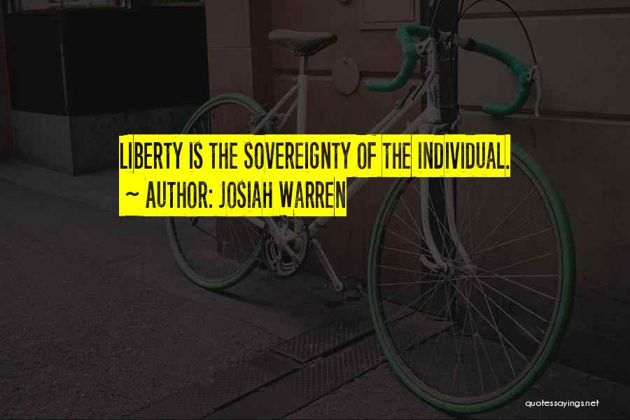 Josiah Warren Quotes: Liberty Is The Sovereignty Of The Individual.
