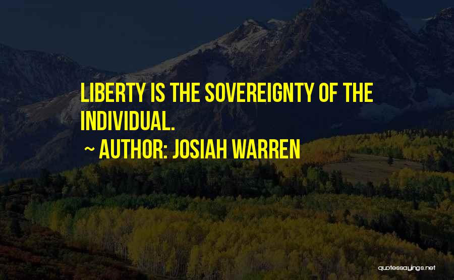 Josiah Warren Quotes: Liberty Is The Sovereignty Of The Individual.