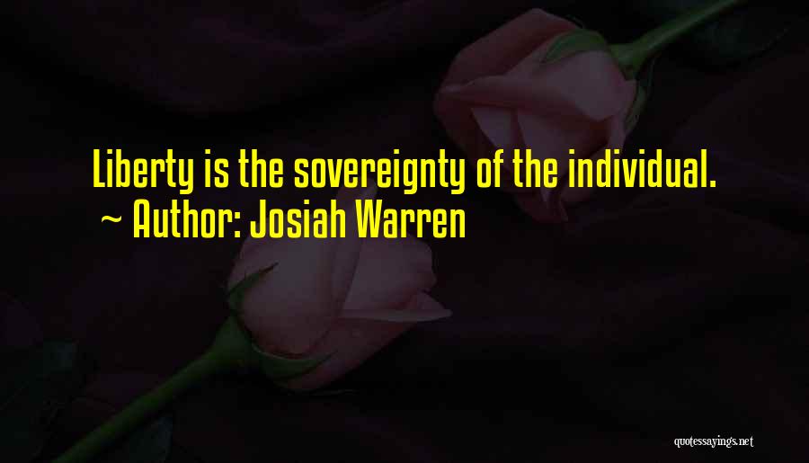 Josiah Warren Quotes: Liberty Is The Sovereignty Of The Individual.