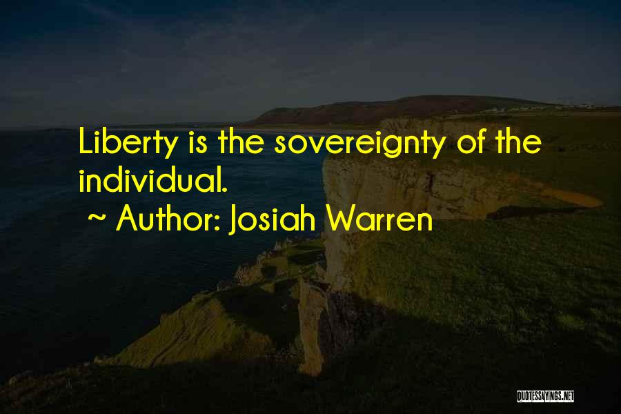 Josiah Warren Quotes: Liberty Is The Sovereignty Of The Individual.