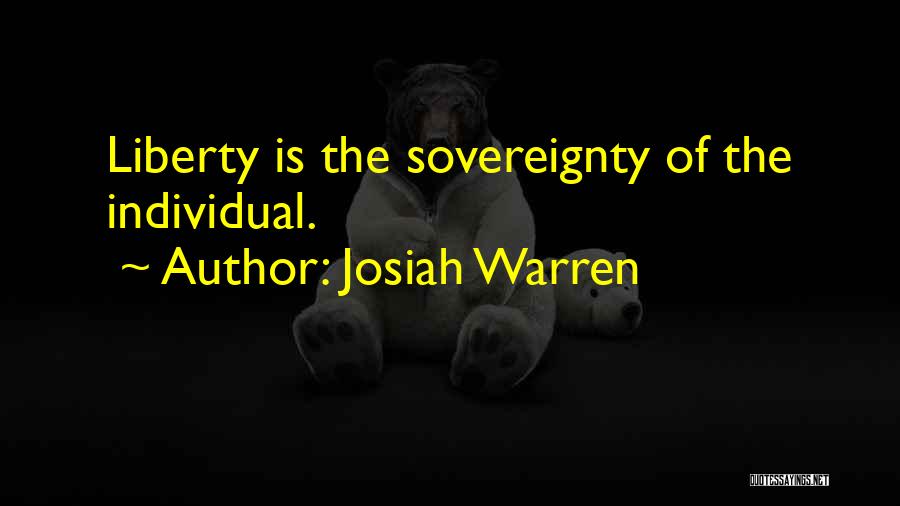 Josiah Warren Quotes: Liberty Is The Sovereignty Of The Individual.