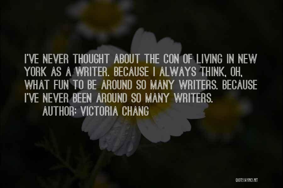 Victoria Chang Quotes: I've Never Thought About The Con Of Living In New York As A Writer. Because I Always Think, Oh, What