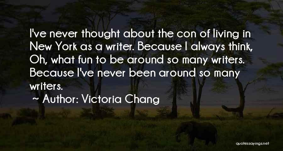Victoria Chang Quotes: I've Never Thought About The Con Of Living In New York As A Writer. Because I Always Think, Oh, What