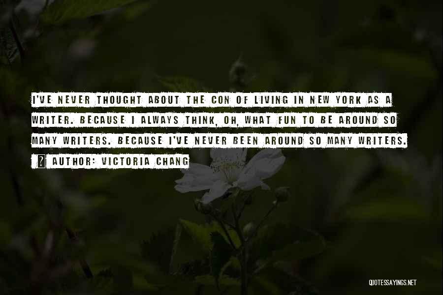 Victoria Chang Quotes: I've Never Thought About The Con Of Living In New York As A Writer. Because I Always Think, Oh, What