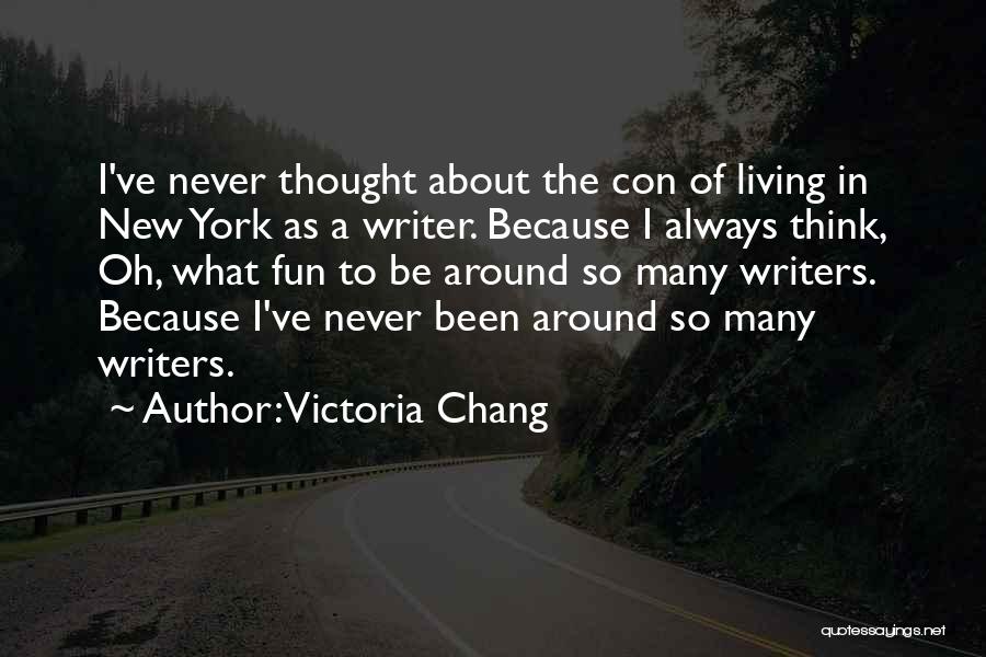 Victoria Chang Quotes: I've Never Thought About The Con Of Living In New York As A Writer. Because I Always Think, Oh, What