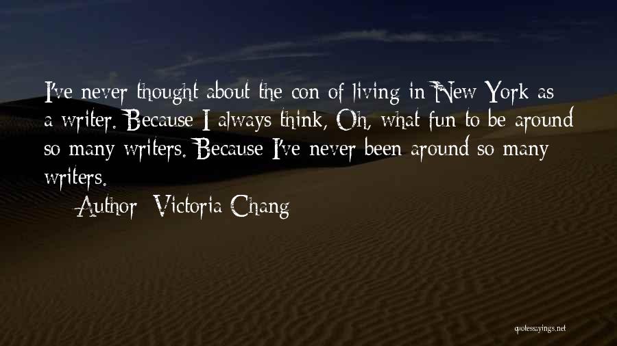 Victoria Chang Quotes: I've Never Thought About The Con Of Living In New York As A Writer. Because I Always Think, Oh, What