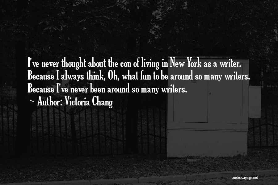 Victoria Chang Quotes: I've Never Thought About The Con Of Living In New York As A Writer. Because I Always Think, Oh, What
