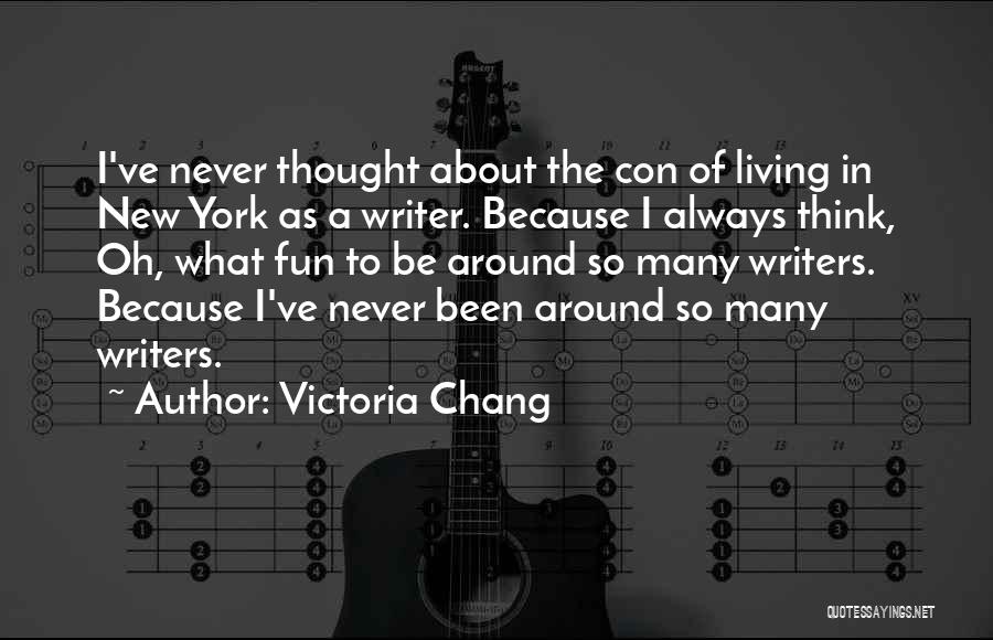 Victoria Chang Quotes: I've Never Thought About The Con Of Living In New York As A Writer. Because I Always Think, Oh, What