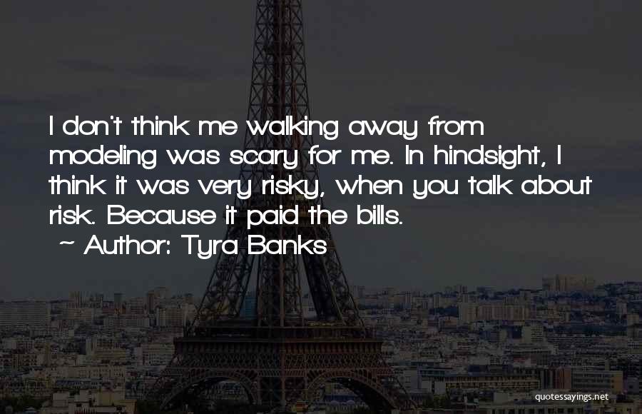 Tyra Banks Quotes: I Don't Think Me Walking Away From Modeling Was Scary For Me. In Hindsight, I Think It Was Very Risky,