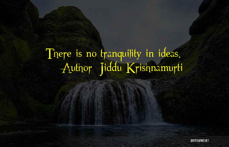 Jiddu Krishnamurti Quotes: There Is No Tranquility In Ideas.